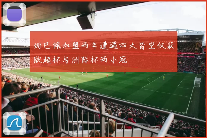 姆巴佩加盟两年遭遇四大皆空仅获欧超杯与洲际杯两小冠