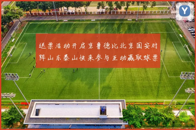 送票活动开启京鲁德比北京国安对阵山东泰山快来参与互动赢取球票