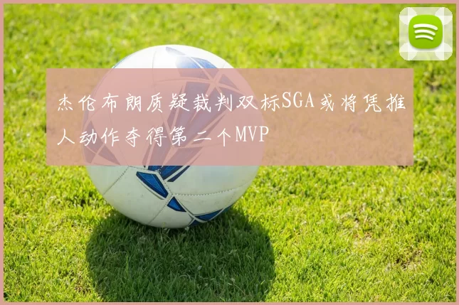杰伦布朗质疑裁判双标SGA或将凭推人动作夺得第二个MVP