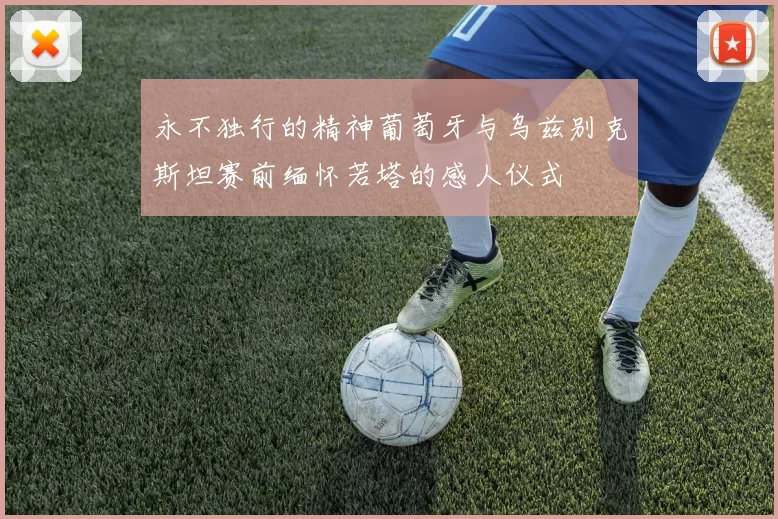 永不独行的精神葡萄牙与乌兹别克斯坦赛前缅怀若塔的感人仪式