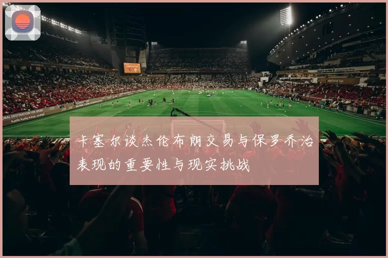 卡塞尔谈杰伦布朗交易与保罗乔治表现的重要性与现实挑战