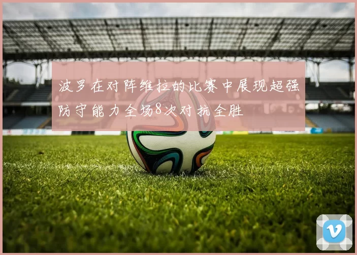 波罗在对阵维拉的比赛中展现超强防守能力全场8次对抗全胜