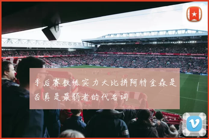 季后赛教练实力大比拼阿特金森是否真是最弱者的代名词