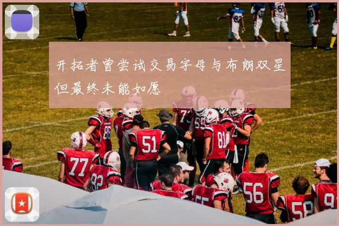 开拓者曾尝试交易字母与布朗双星但最终未能如愿