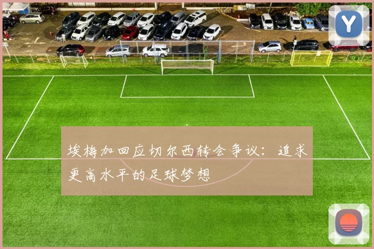 埃梅加回应切尔西转会争议：追求更高水平的足球梦想