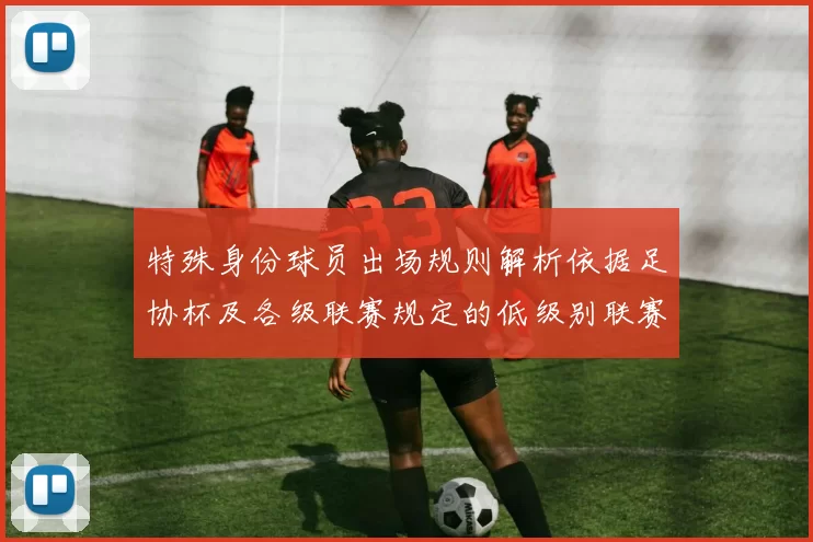 特殊身份球员出场规则解析依据足协杯及各级联赛规定的低级别联赛标准