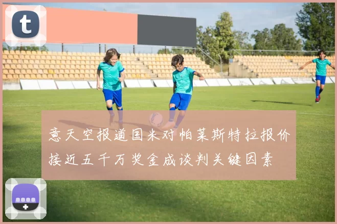 意天空报道国米对帕莱斯特拉报价接近五千万奖金成谈判关键因素